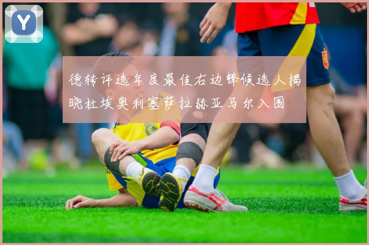 德转评选年度最佳右边锋候选人揭晓杜埃奥利塞萨拉赫亚马尔入围