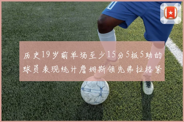 历史19岁前单场至少15分5板5助的球员表现统计詹姆斯领先弗拉格紧随其后