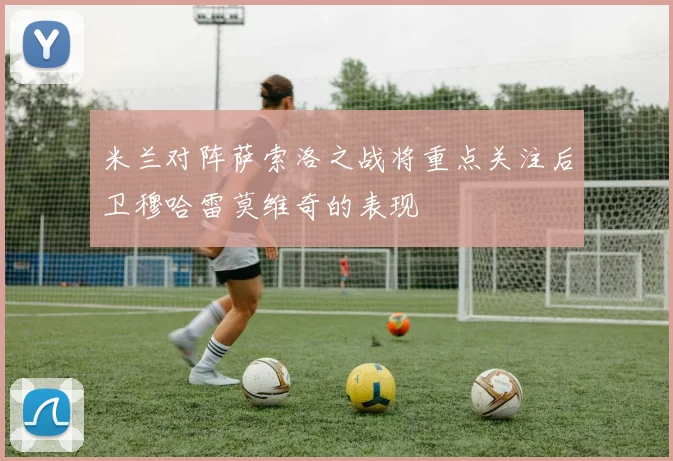 米兰对阵萨索洛之战将重点关注后卫穆哈雷莫维奇的表现