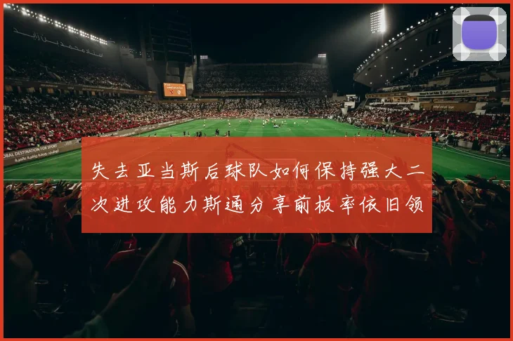 失去亚当斯后球队如何保持强大二次进攻能力斯通分享前板率依旧领先的秘诀