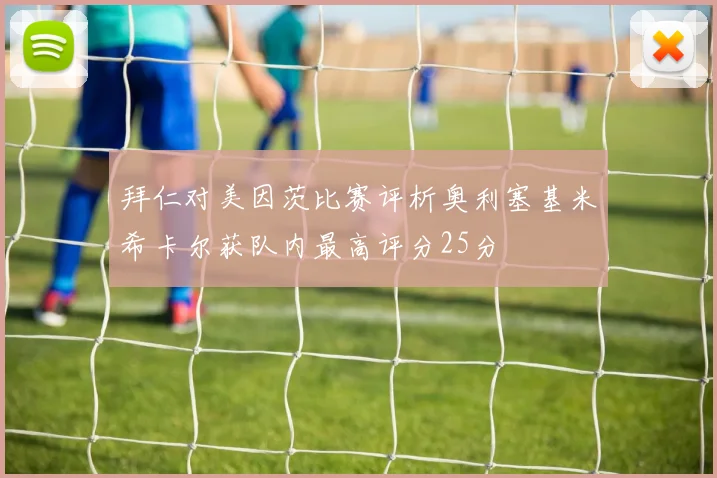 拜仁对美因茨比赛评析奥利塞基米希卡尔获队内最高评分25分