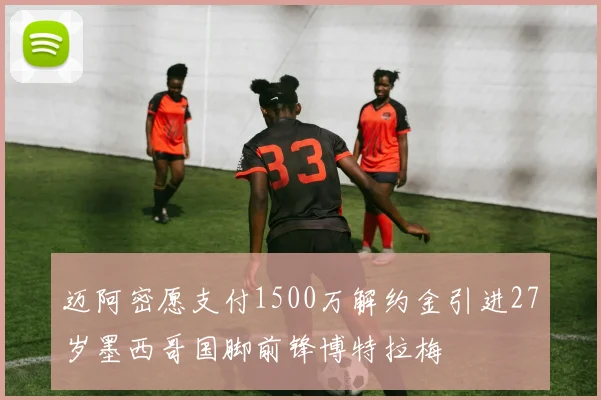 迈阿密愿支付1500万解约金引进27岁墨西哥国脚前锋博特拉梅