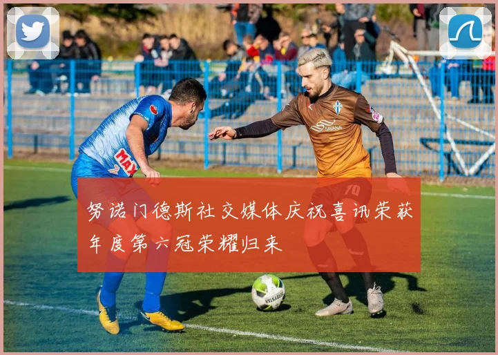 努诺门德斯社交媒体庆祝喜讯荣获年度第六冠荣耀归来