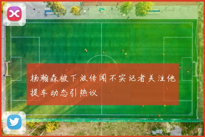 杨瀚森被下放传闻不实记者关注他提车动态引热议