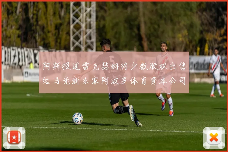 阿斯报道雷克瑟姆将少数股权出售给马竞新东家阿波罗体育资本公司