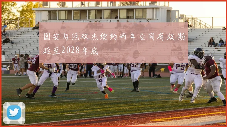 国安与范双杰续约两年合同有效期延至2028年底
