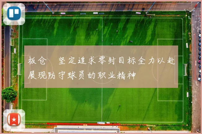 板仓滉坚定追求零封目标全力以赴展现防守球员的职业精神
