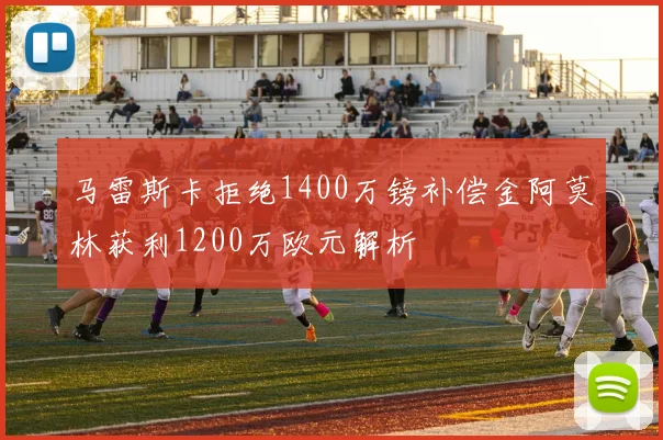 马雷斯卡拒绝1400万镑补偿金阿莫林获利1200万欧元解析