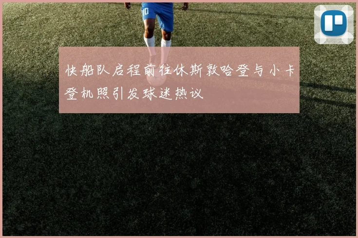 快船队启程前往休斯敦哈登与小卡登机照引发球迷热议