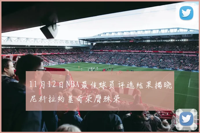 11月12日NBA最佳球员评选结果揭晓尼科拉约基奇荣膺殊荣