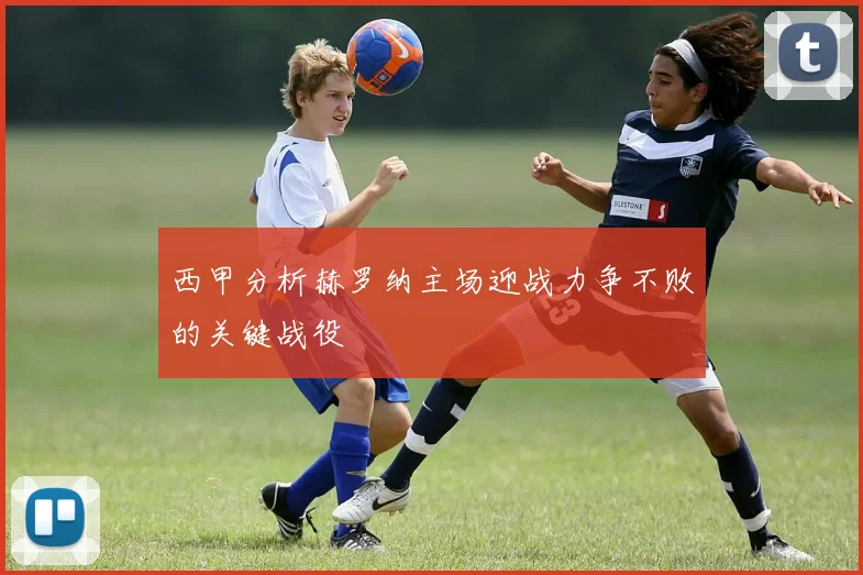 西甲分析赫罗纳主场迎战力争不败的关键战役