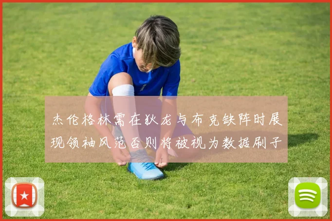 杰伦格林需在狄龙与布克缺阵时展现领袖风范否则将被视为数据刷子