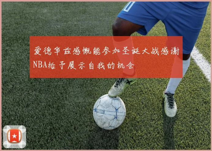 爱德华兹感慨能参加圣诞大战感谢NBA给予展示自我的机会