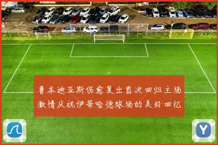 鲁本迪亚斯伤愈复出首次回归主场激情庆祝伊蒂哈德球场的美好回忆