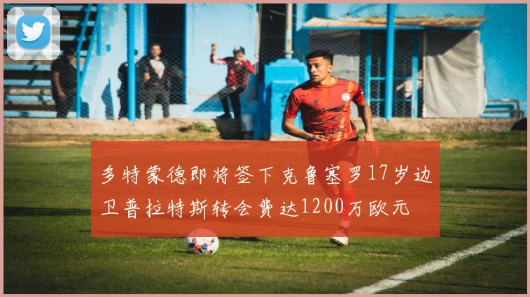 多特蒙德即将签下克鲁塞罗17岁边卫普拉特斯转会费达1200万欧元