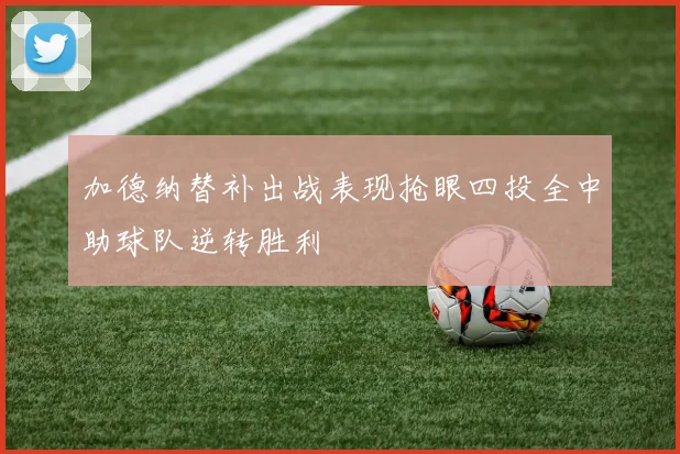 加德纳替补出战表现抢眼四投全中助球队逆转胜利