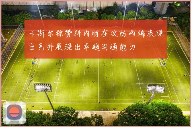 卡斯尔称赞科内特在攻防两端表现出色并展现出卓越沟通能力