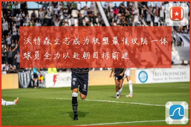 沃特森立志成为联盟最佳攻防一体球员全力以赴朝目标前进
