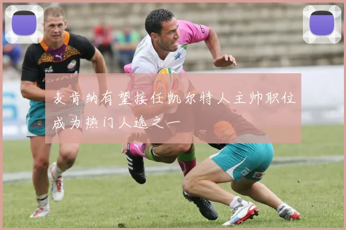 麦肯纳有望接任凯尔特人主帅职位成为热门人选之一