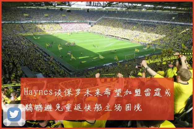 Haynes谈保罗未来希望加盟雷霆或鹈鹕避免重返快船主场困境
